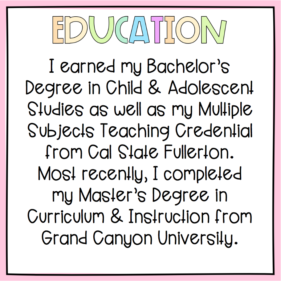 I earned my bachelor's degree and teaching credential from Cal State Fullerton and my master's from Grand Canyon University.